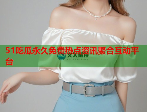 51吃瓜永久免费热点资讯聚合互动平台 第2张 51吃瓜永久免费热点资讯聚合互动平台 第2张