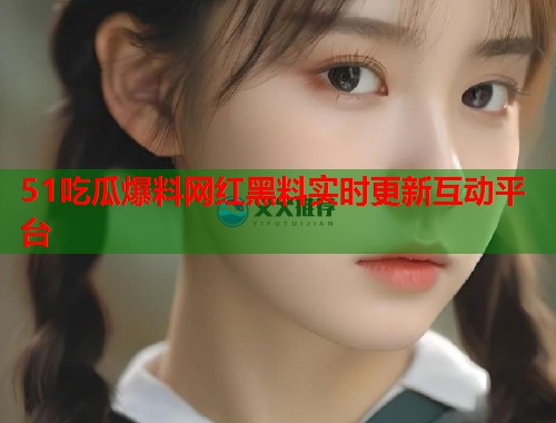 51吃瓜爆料网红黑料实时更新互动平台 第1张 51吃瓜爆料网红黑料实时更新互动平台 第1张