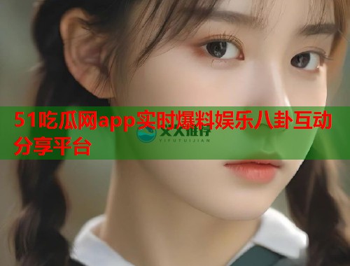 51吃瓜网app实时爆料娱乐八卦互动分享平台  第1张