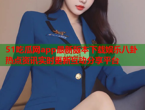 51吃瓜网app最新版本下载娱乐八卦热点资讯实时更新互动分享平台 第2张 51吃瓜网app最新版本下载娱乐八卦热点资讯实时更新互动分享平台 第2张