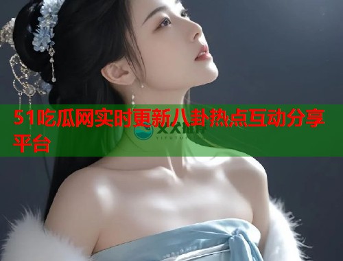 51吃瓜网实时更新八卦热点互动分享平台