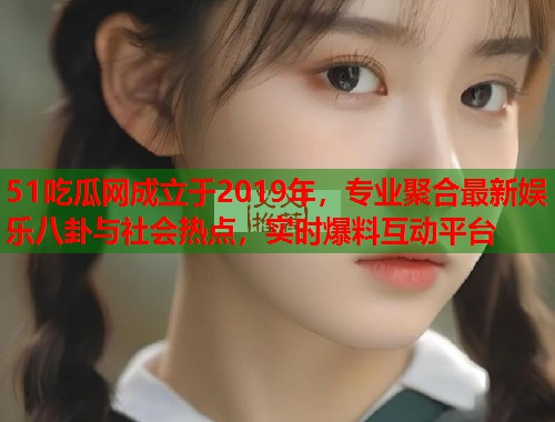 51吃瓜网成立于2019年，专业聚合最新娱乐八卦与社会热点，实时爆料互动平台