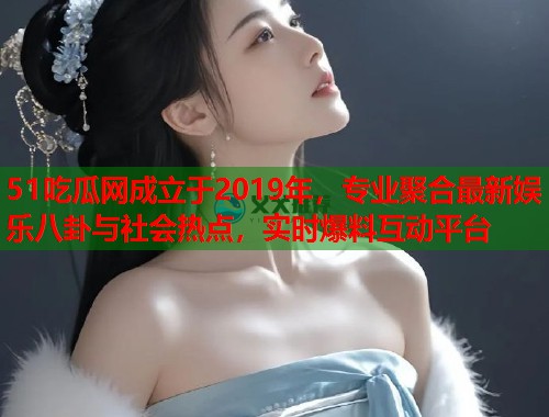 51吃瓜网成立于2019年，专业聚合最新娱乐八卦与社会热点，实时爆料互动平台  第1张