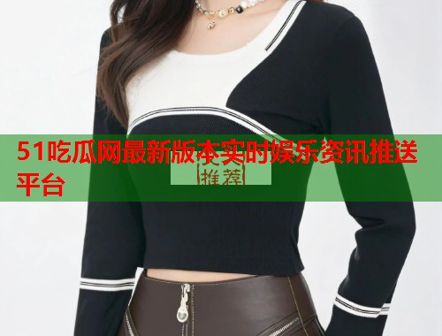 51吃瓜网最新版本实时娱乐资讯推送平台  第2张