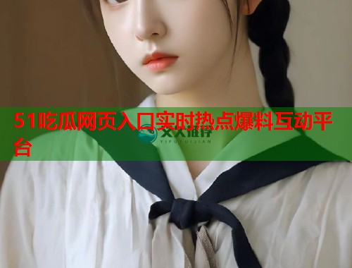 51吃瓜网页入口实时热点爆料互动平台