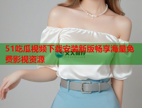 51吃瓜视频下载安装新版畅享海量免费影视资源  第3张